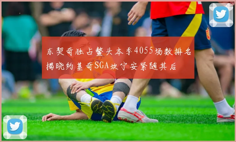东契奇独占鳌头本季4055场数排名揭晓约基奇SGA坎宁安紧随其后