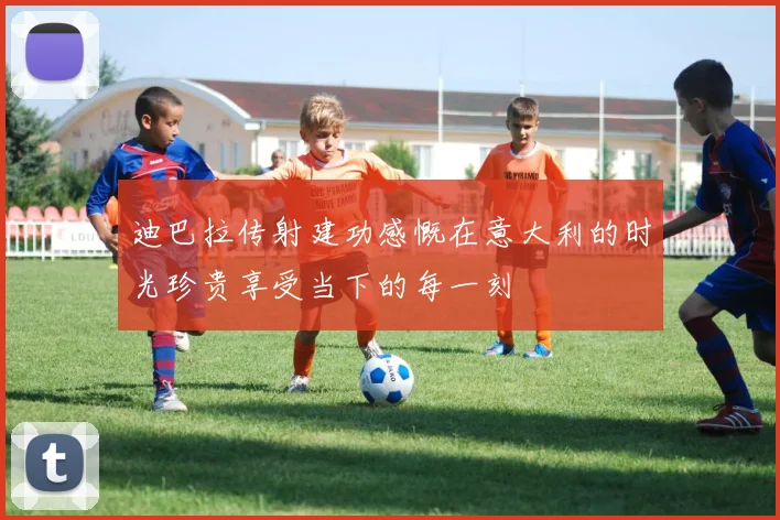 迪巴拉传射建功感慨在意大利的时光珍贵享受当下的每一刻